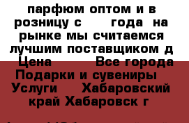 парфюм оптом и в розницу с 2008 года, на рынке мы считаемся лучшим поставщиком д › Цена ­ 900 - Все города Подарки и сувениры » Услуги   . Хабаровский край,Хабаровск г.